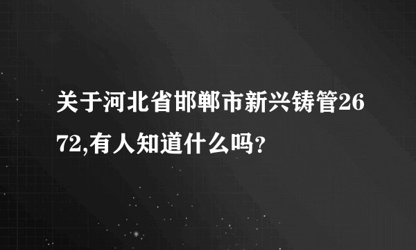 关于河北省邯郸市新兴铸管2672,有人知道什么吗？