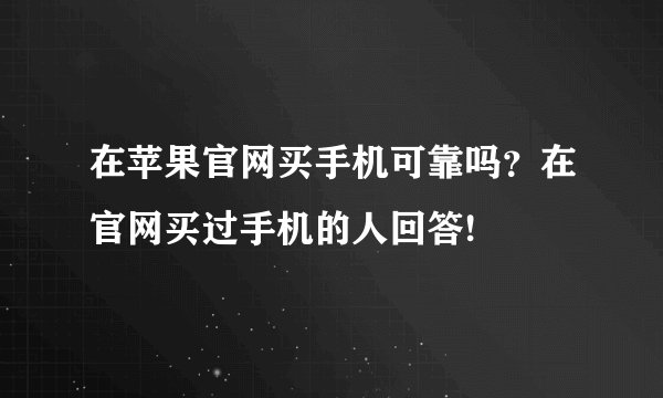在苹果官网买手机可靠吗？在官网买过手机的人回答!