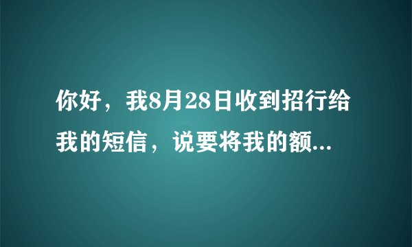 你好，我8月28日收到招行给我的短信，说要将我的额度提升至8000，怎么到现在还没提升？