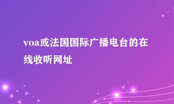 voa或法国国际广播电台的在线收听网址