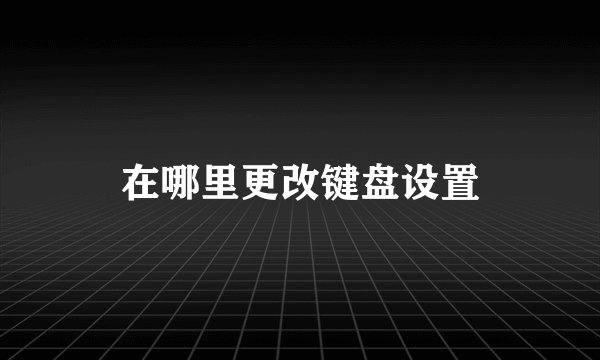 在哪里更改键盘设置