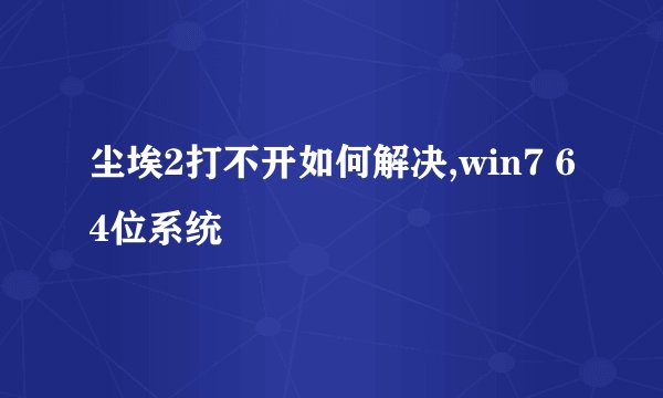 尘埃2打不开如何解决,win7 64位系统