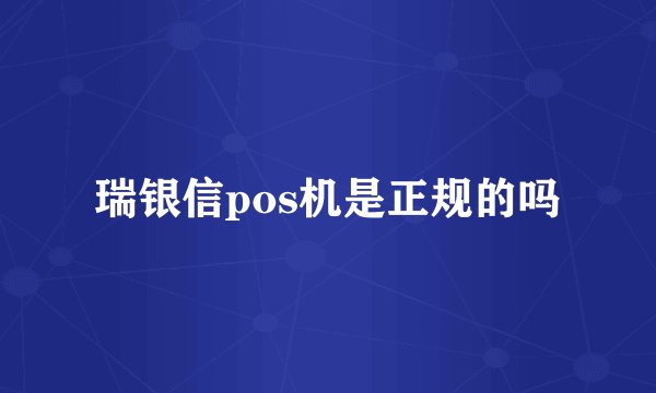 瑞银信pos机是正规的吗