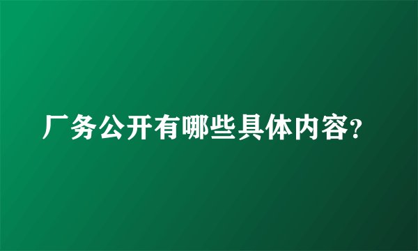 厂务公开有哪些具体内容？