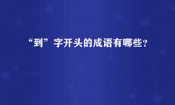 “到”字开头的成语有哪些？