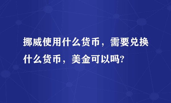 挪威使用什么货币，需要兑换什么货币，美金可以吗?