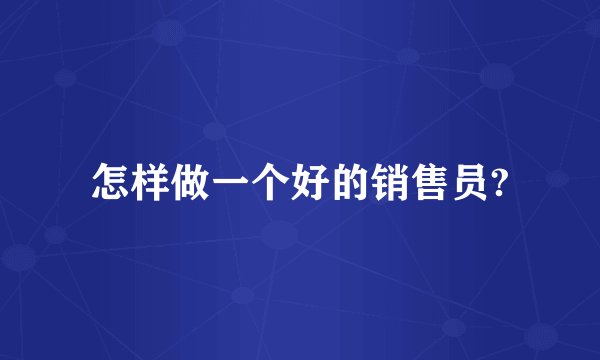 怎样做一个好的销售员?