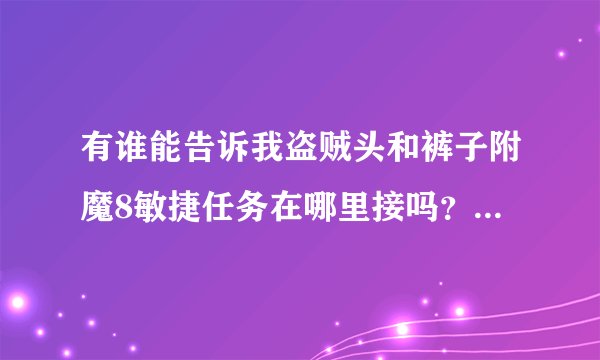 有谁能告诉我盗贼头和裤子附魔8敏捷任务在哪里接吗？为什么我在环行山接不到？