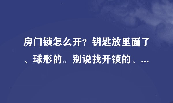 房门锁怎么开？钥匙放里面了、球形的。别说找开锁的、加分100、
