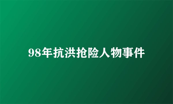 98年抗洪抢险人物事件