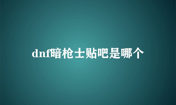 dnf暗枪士贴吧是哪个