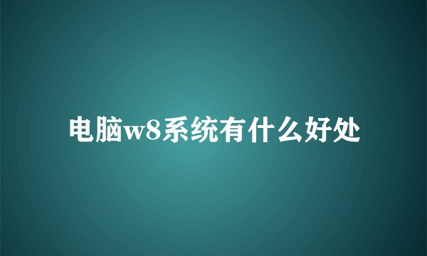 电脑w8系统有什么好处