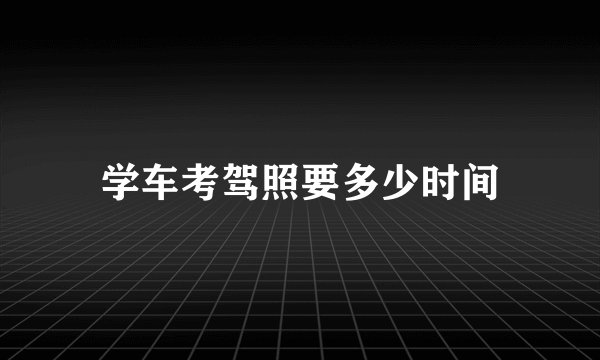 学车考驾照要多少时间