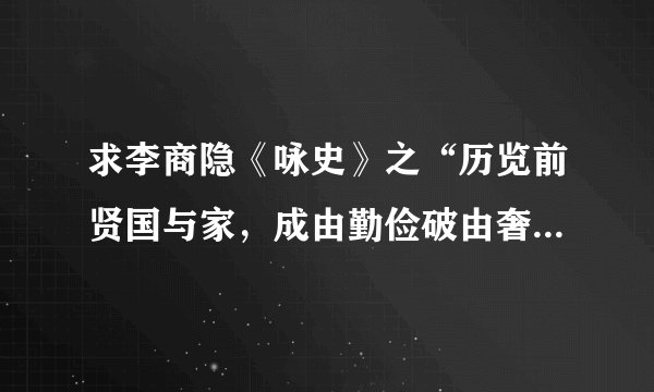 求李商隐《咏史》之“历览前贤国与家，成由勤俭破由奢。”全诗的译文！