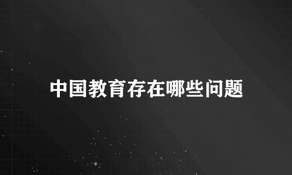 中国教育存在哪些问题