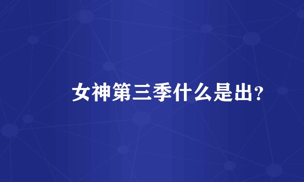 鹡鸰女神第三季什么是出？
