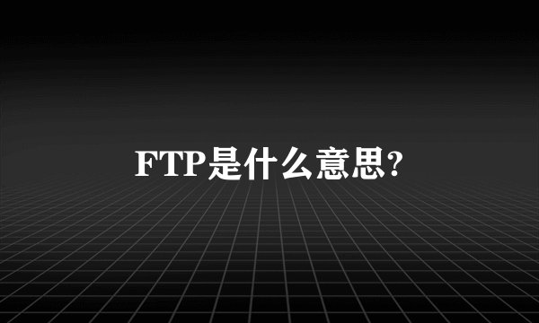 FTP是什么意思?