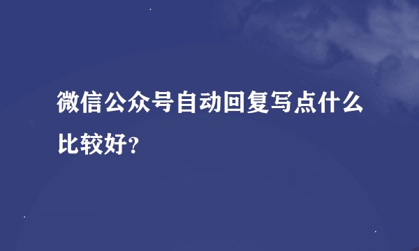 微信公众号自动回复写点什么比较好？