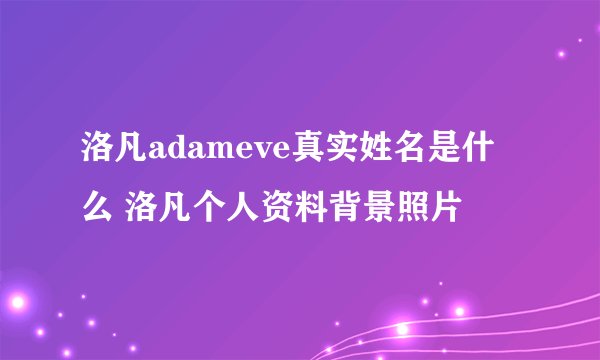 洛凡adameve真实姓名是什么 洛凡个人资料背景照片