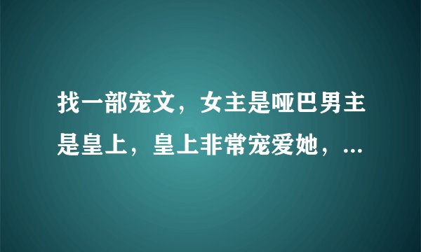 找一部宠文，女主是哑巴男主是皇上，皇上非常宠爱她，男主为女主搞了个水上宫殿