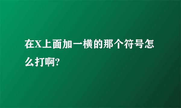 在X上面加一横的那个符号怎么打啊?