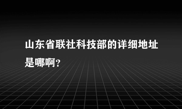 山东省联社科技部的详细地址是哪啊？