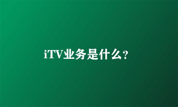 iTV业务是什么？