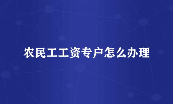 农民工工资专户怎么办理