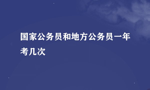 国家公务员和地方公务员一年考几次