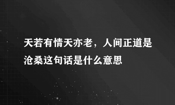 天若有情天亦老，人间正道是沧桑这句话是什么意思