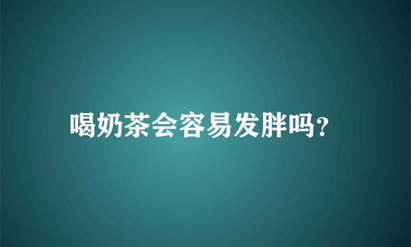 喝奶茶会容易发胖吗？