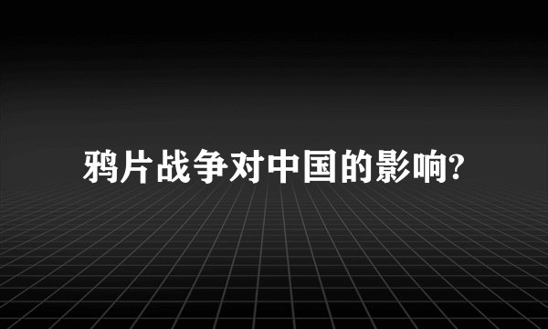 鸦片战争对中国的影响?