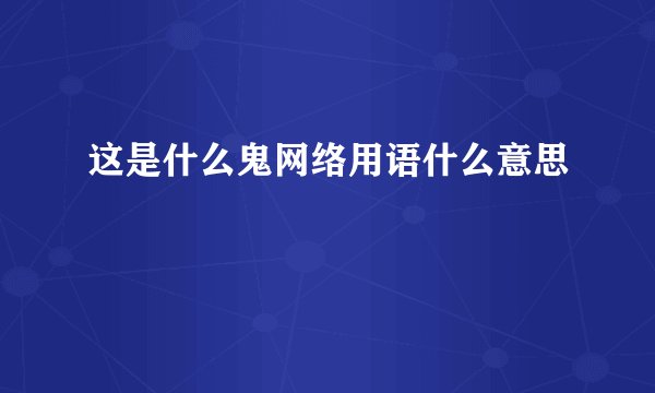 这是什么鬼网络用语什么意思