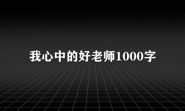 我心中的好老师1000字