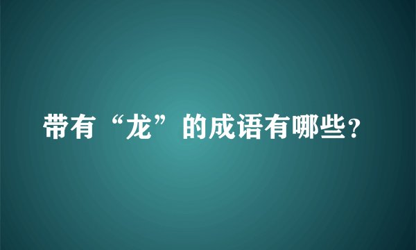 带有“龙”的成语有哪些？