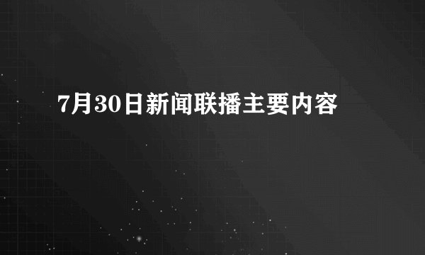 7月30日新闻联播主要内容