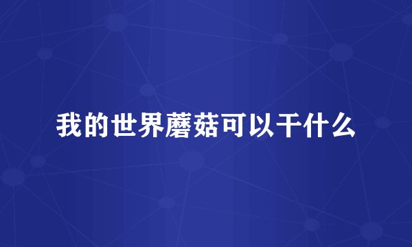 我的世界蘑菇可以干什么