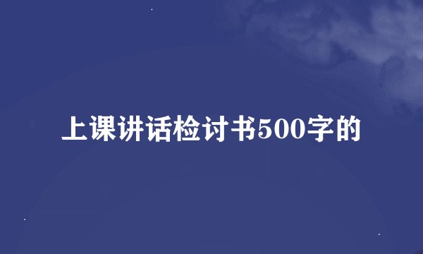 上课讲话检讨书500字的