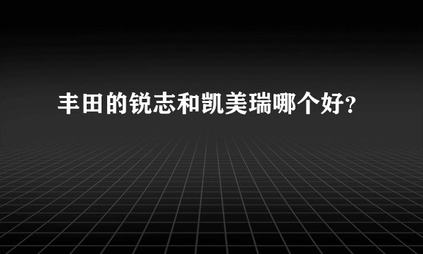 丰田的锐志和凯美瑞哪个好？