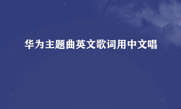 华为主题曲英文歌词用中文唱