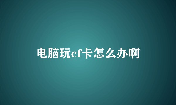 电脑玩cf卡怎么办啊