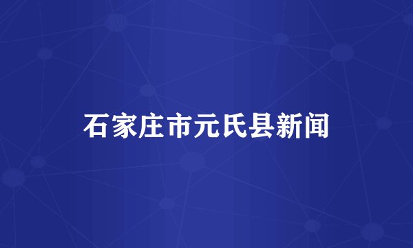 石家庄市元氏县新闻