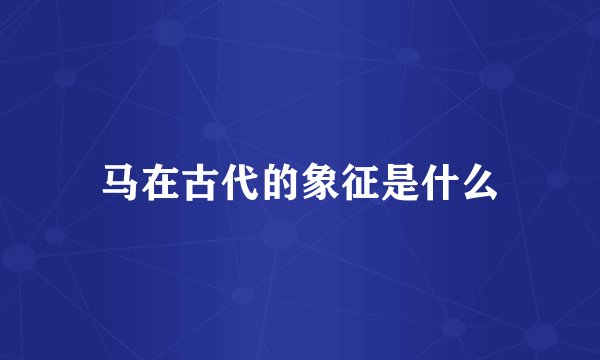 马在古代的象征是什么