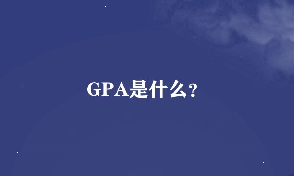 GPA是什么？