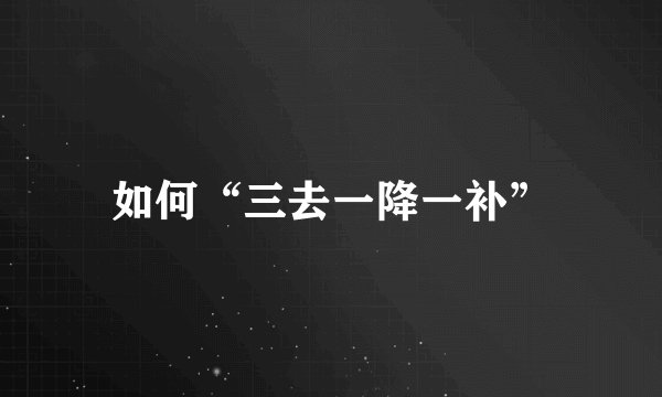 如何“三去一降一补”