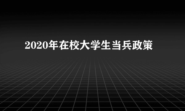 2020年在校大学生当兵政策
