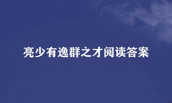 亮少有逸群之才阅读答案