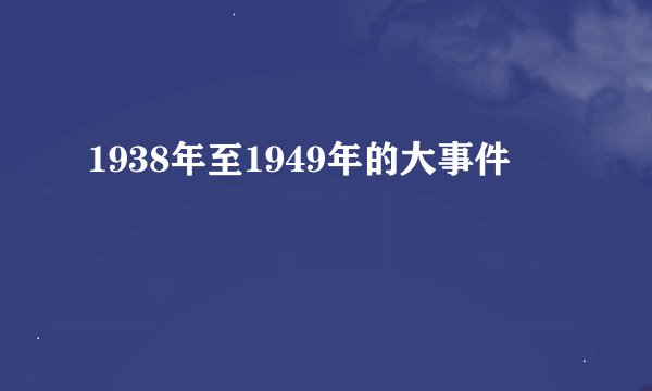 1938年至1949年的大事件