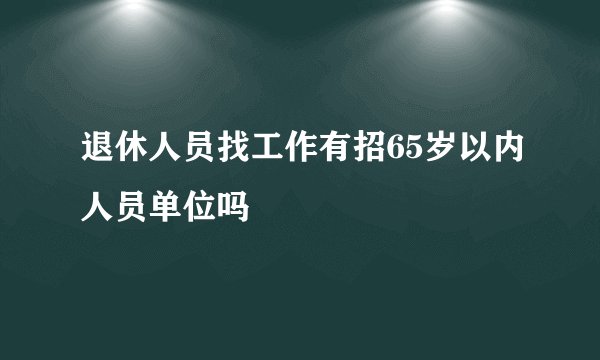 退休人员找工作有招65岁以内人员单位吗
