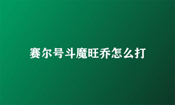 赛尔号斗魔旺乔怎么打
